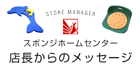 スポンジホームセンター店長からのメッセージ